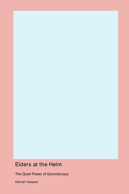 Elders at the Helm: The Quiet Power of Gerontocracy by Vasquez, Hannah