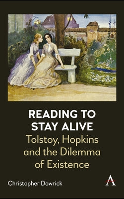 Reading to Stay Alive: Tolstoy, Hopkins and the Dilemma of Existence by Dowrick, Christopher