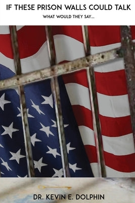 If These Prison Walls Could Talk What Would They Say... by Dolphin, Kevin E.