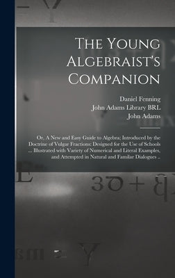 The Young Algebraist's Companion: or, A New and Easy Guide to Algebra; Introduced by the Doctrine of Vulgar Fractions: Designed for the Use of Schools by Fenning, Daniel