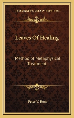 Leaves Of Healing: Method of Metaphysical Treatment by Ross, Peter V.