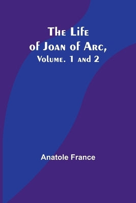 The Life of Joan of Arc, Vol. 1 and 2 by Anatole France