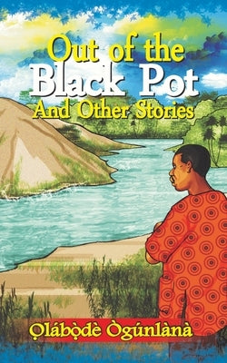 Out of the Black Pot and Other Stories: Volume III of Glimpses into Yorùbá Culture by Ògúnlàna, O̩la