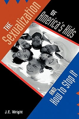The Sexualization of America's Kids: And How to Stop It by Wright, J. E.