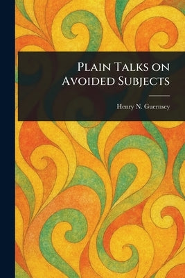 Plain Talks on Avoided Subjects by Guernsey, Henry N. (Henry Newell)