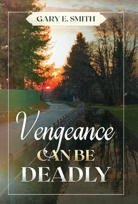 Vengeance Can Be Deadly by Smith, Gary E.