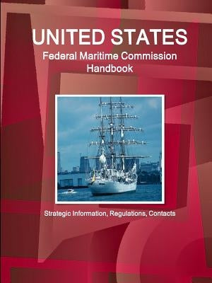 US Federal Maritime Commission Handbook - Strategic Information, Regulations, Contacts by Ibp, Inc