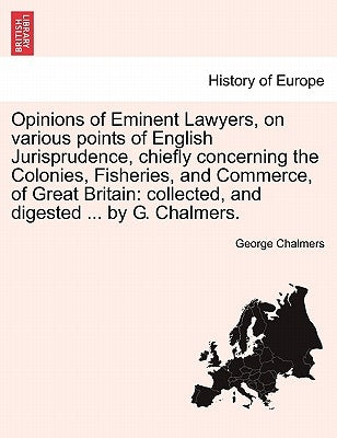 Opinions of Eminent Lawyers, on various points of English Jurisprudence, chiefly concerning the Colonies, Fisheries, and Commerce, of Great Britain: c by Chalmers, George