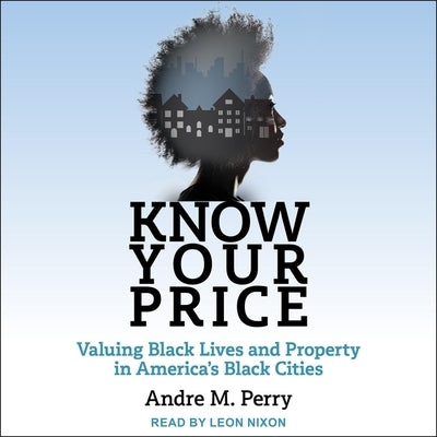 Know Your Price Lib/E: Valuing Black Lives and Property in America's Black Cities by Perry, Andre M.