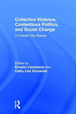 Collective Violence, Contentious Politics, and Social Change: A Charles Tilly Reader by Castañeda, Ernesto
