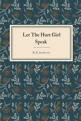 Let the Hurt Girl Speak by Andrews, K. E.