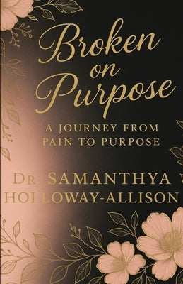 Broken on Purpose: A Journey from Pain to Purpose by Allison, Samanthya