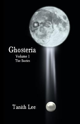 Ghosteria Volume 1: The Stories by Lee, Tanith