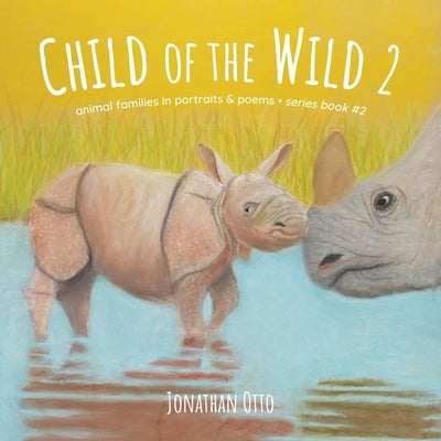 Child of the Wild: Animal Families in Portraits & Poems by Otto, Jonathan