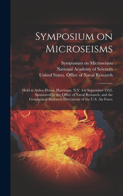 Symposium on Microseisms: Held at Arden House, Harriman, N.Y. 4-6 September 1952, Sponsored by the Office of Naval Research, and the Geophysical by United States Office of Naval Research