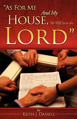 "As For Me And My House, We Will Serve the Lord" by Daniels, Keith J.