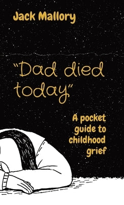 Dad died today: A pocket guide to childhood grief by Mallory, Jack