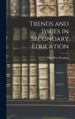 Trends and Issues in Secondary Education by Douglass, Harl Roy 1892-