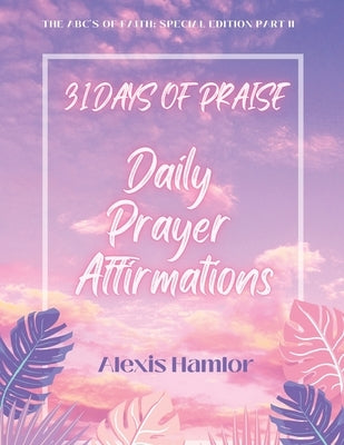 31 Days of Praise Daily Prayer Affirmations: The Abc's of Faith: Special Edition Part Ii by Hamlor, Alexis