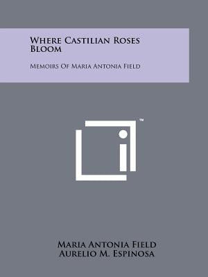 Where Castilian Roses Bloom: Memoirs of Maria Antonia Field by Field, Maria Antonia