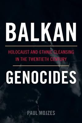 Balkan Genocides: Holocaust and Ethnic Cleansing in the Twentieth Century by Mojzes, Paul