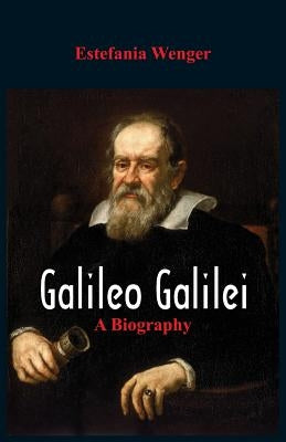 Galileo Galilei: A Biography by Wenger, Estefania