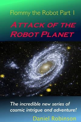 Flommy the Robot 1: Attack of the Robot Planet by Robinson, Daniel