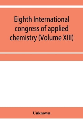 Eighth International congress of applied chemistry, Washington and New York, September 4 to 13, 1912 Section Via Starch, Cellulose and Paper (Volume X by Unknown