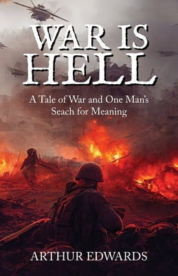 War Is Hell: A Tale of War And One's Man's Search for Meaning by Edwards, Arthur