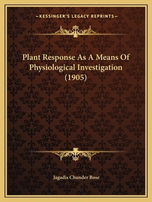 Plant Response As A Means Of Physiological Investigation (1905) by Bose, Jagadis Chunder