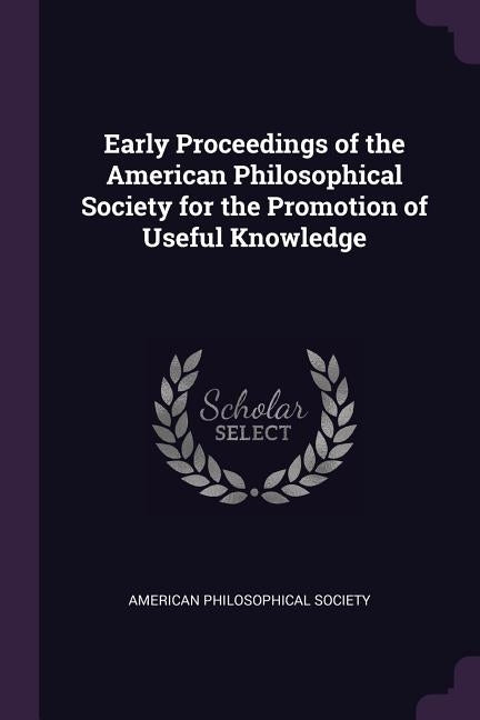 Early Proceedings of the American Philosophical Society for the Promotion of Useful Knowledge by American Philosophical Society