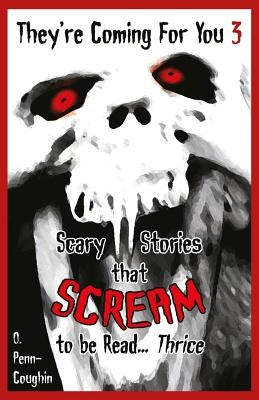 They're Coming For You 3: Scary Stories that Scream to be Read? Thrice by Penn-Coughin, O.