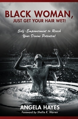 Black Woman, Just Get Your Hair Wet!: Self-Empowerment to Reach Your Divine Potential by Warren, Shellie