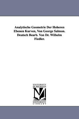 Analytische Geometrie Der Hoheren Ebenen Kurven, Von George Salmon. Deutsch Bearb. Von Dr. Wilhelm Fiedler. by Salmon, George