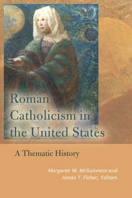Roman Catholicism in the United States: A Thematic History by McGuinness, Margaret M.