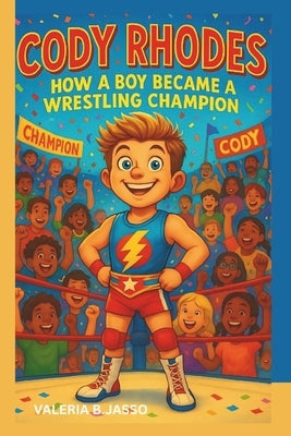 The Story of Cody Rhodes: How a Boy Became a Wrestling Champion by Jasso, Valeria B.