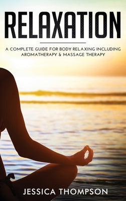 Relaxation: A Complete Guide for Body Relaxing Including Aromatherapy and Massage Therapy by Thompson, Jessica