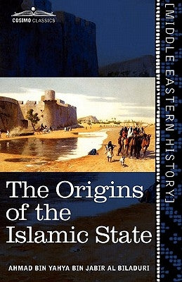 The Origins of the Islamic State: Being a Translation from the Arabic Accompanied with Annotations, Geographic and Historic Notes of the Kitab Futuh by Al-Balādhurī, Aḥmad Ibn