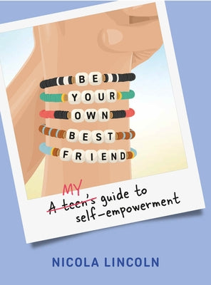Be Your Own Best Friend: A Teen's Guide to Self-Empowerment by Lincoln, Nicola