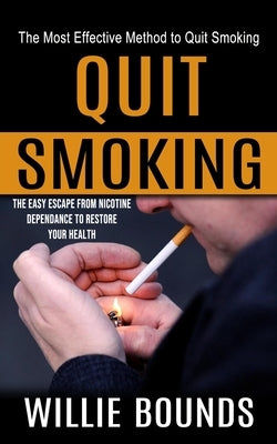 Quit Smoking: The Most Effective Method to Quit Smoking (The Easy Escape From Nicotine Dependance to Restore Your Health) by Bounds, Willie