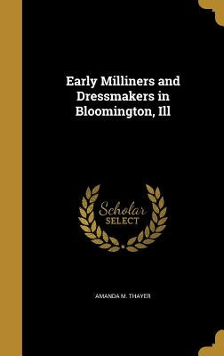 Early Milliners and Dressmakers in Bloomington, Ill by Thayer, Amanda M.