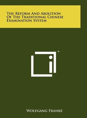 The Reform And Abolition Of The Traditional Chinese Examination System by Franke, Wolfgang