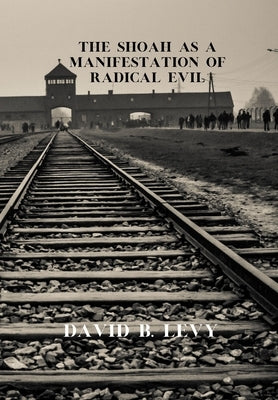 The Shoah as a Manifestation of Radical Evil by Levy, David B.