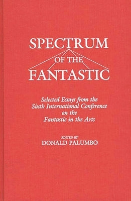 Spectrum of the Fantastic: Selected Essays from the Sixth International Conference on the Fantastic in the Arts by Unknown