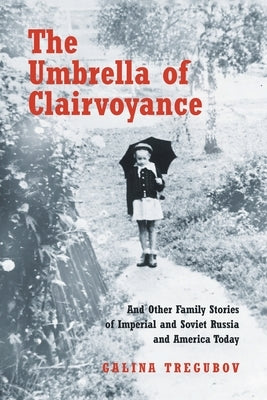 The Umbrella of Clairvoyance: And Other Family Stories of Imperial and Soviet Russia and America Today by Tregubov, Galina