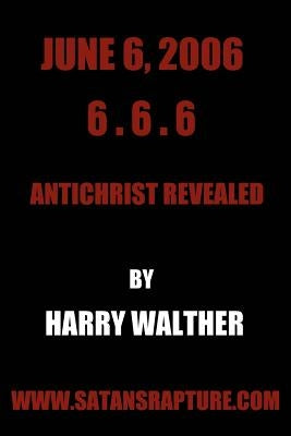 June 6, 2006 6.6.6: Antichrist Revealed by Walther, Harry