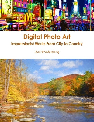 Digital Photo Art. Impressionist Works From City to Country by Friedenberg, Jay