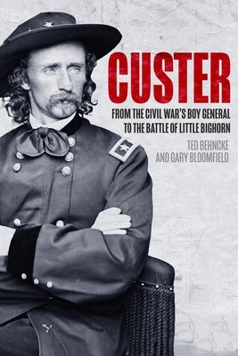 Custer: From the Civil War's Boy General to the Battle of the Little Bighorn by Behncke, Ted