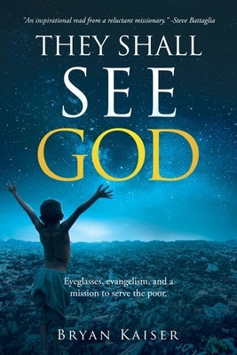 They Shall See God: Eyeglasses, evangelism and a mission to serve the poor. by Kaiser, Bryan