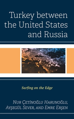Turkey between the United States and Russia: Surfing on the Edge by Harunoğlu, Nur Çetinoğlu